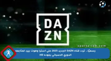 رسميًا.. تردد قناة DAZN الجديد 2025 على استرا وهوت بيرد لمتابعة الدوري الإسباني بجودة HD